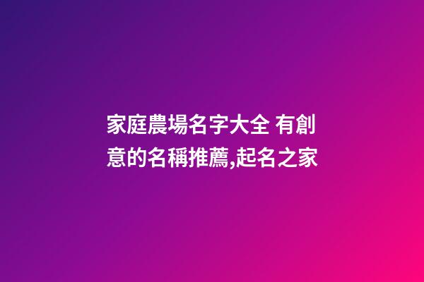 家庭農場名字大全 有創意的名稱推薦,起名之家-第1張-店鋪起名-玄機派